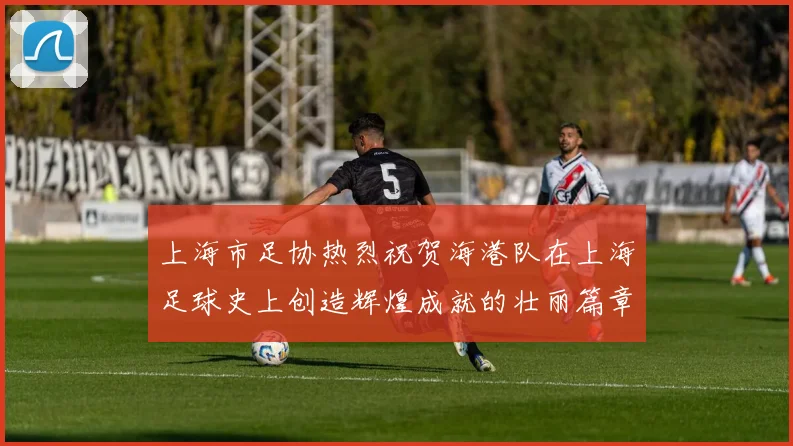 上海市足协热烈祝贺海港队在上海足球史上创造辉煌成就的壮丽篇章