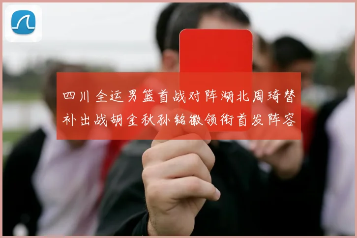 四川全运男篮首战对阵湖北周琦替补出战胡金秋孙铭徽领衔首发阵容