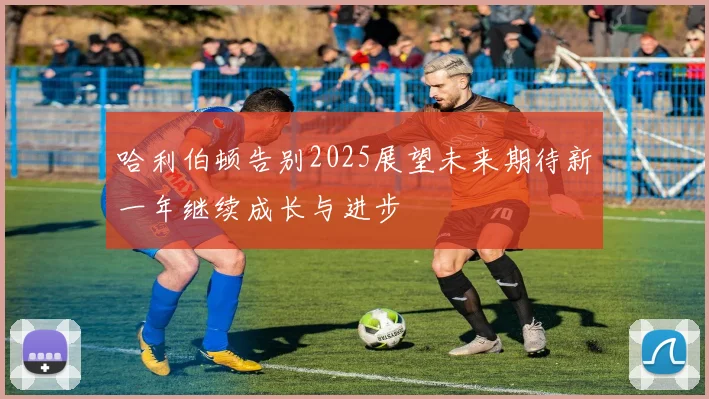 哈利伯顿告别2025展望未来期待新一年继续成长与进步