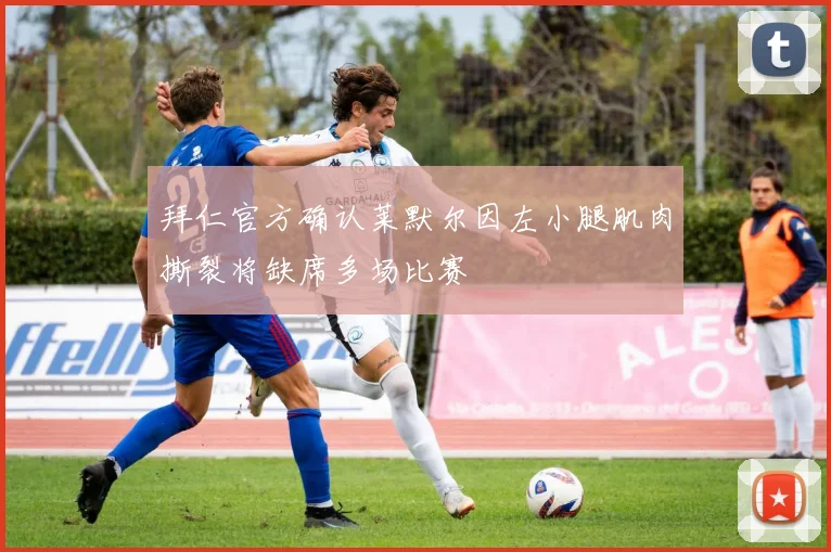 拜仁官方确认莱默尔因左小腿肌肉撕裂将缺席多场比赛