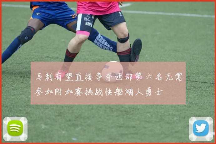马刺有望直接争夺西部第六名无需参加附加赛挑战快船湖人勇士