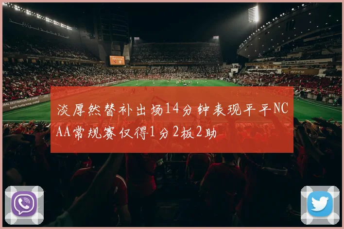 淡厚然替补出场14分钟表现平平NCAA常规赛仅得1分2板2助