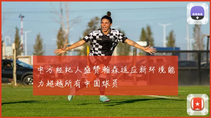 中方经纪人盛赞瀚森适应新环境能力超越所有中国球员