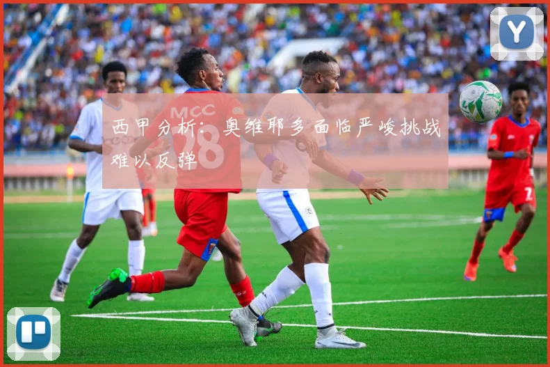 西甲分析：奥维耶多面临严峻挑战难以反弹