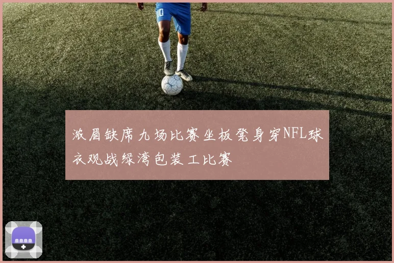 浓眉缺席九场比赛坐板凳身穿NFL球衣观战绿湾包装工比赛