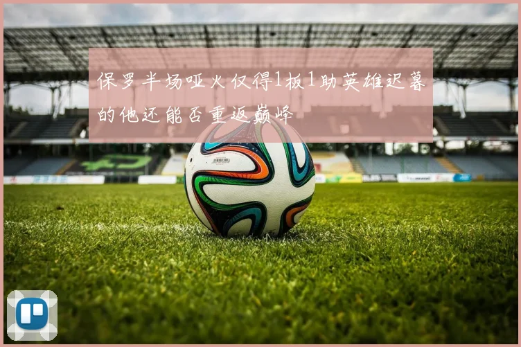 保罗半场哑火仅得1板1助英雄迟暮的他还能否重返巅峰