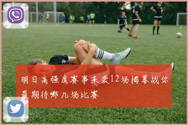 明日高强度赛事来袭12场揭幕战你最期待哪几场比赛