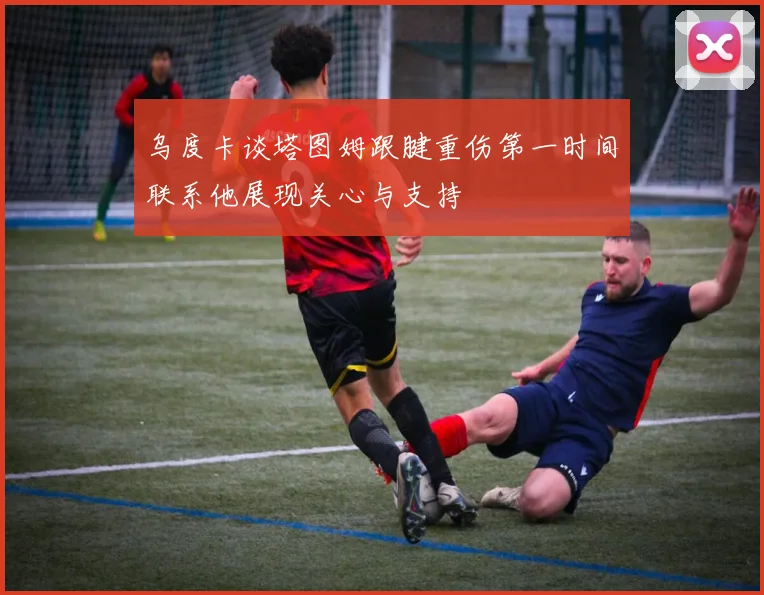 乌度卡谈塔图姆跟腱重伤第一时间联系他展现关心与支持