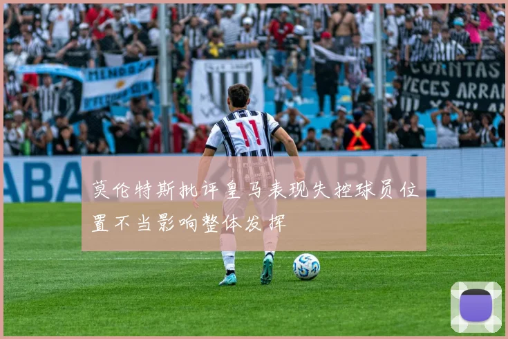 莫伦特斯批评皇马表现失控球员位置不当影响整体发挥