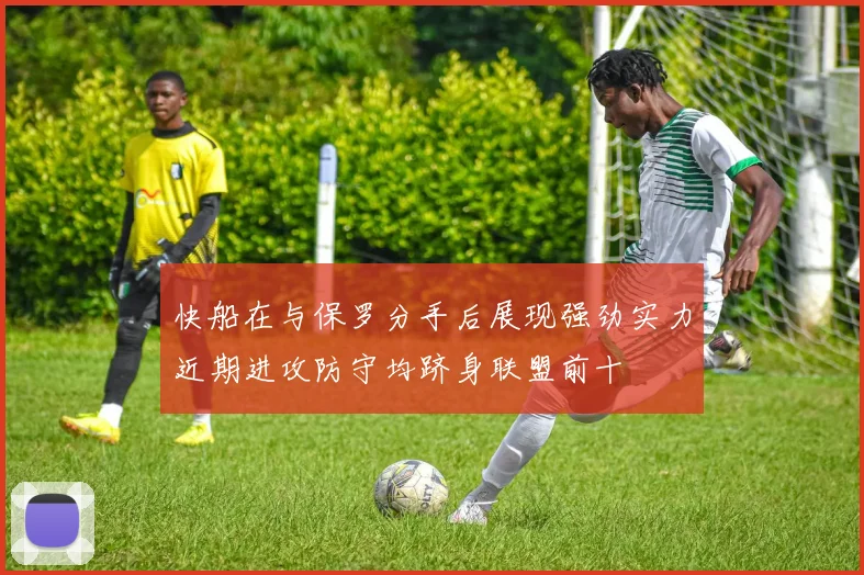 快船在与保罗分手后展现强劲实力近期进攻防守均跻身联盟前十