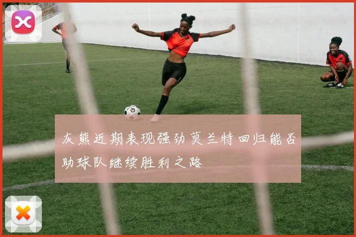 灰熊近期表现强劲莫兰特回归能否助球队继续胜利之路