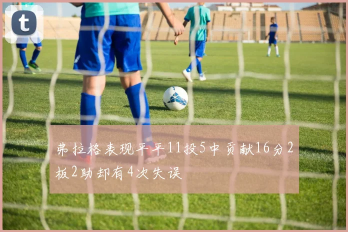 弗拉格表现平平11投5中贡献16分2板2助却有4次失误
