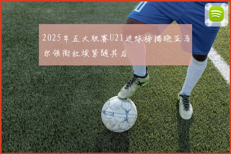 2025年五大联赛U21进球榜揭晓亚马尔领衔杜埃紧随其后