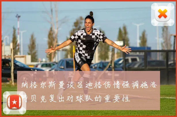 纳格尔斯曼谈吕迪格伤情强调施洛特贝克复出对球队的重要性