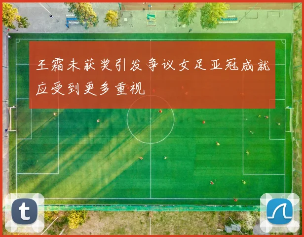 王霜未获奖引发争议女足亚冠成就应受到更多重视