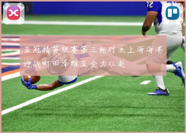 亚冠精英联赛第三轮对决上海海港迎战町田泽维亚全力以赴