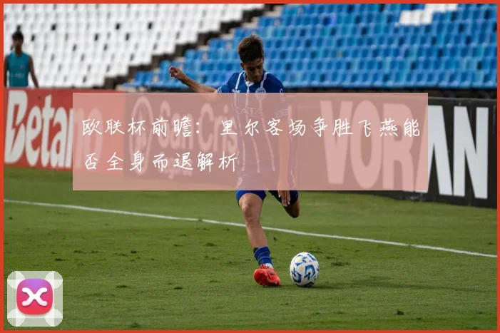欧联杯前瞻：里尔客场争胜飞燕能否全身而退解析