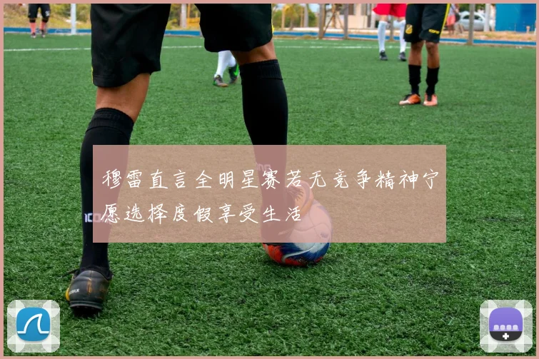 穆雷直言全明星赛若无竞争精神宁愿选择度假享受生活