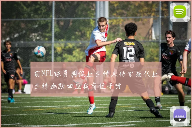 前NFL球员调侃杜兰特未传宗接代杜兰特幽默回应我有侄子呀
