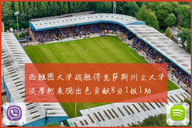 西雅图大学战胜得克萨斯州立大学淡厚然表现出色贡献8分1板1助